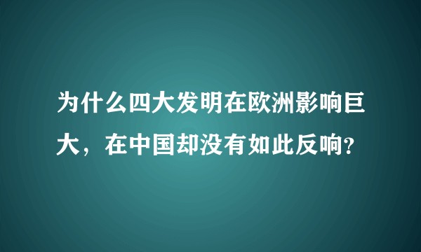 为什么四大发明在欧洲影响巨大，在中国却没有如此反响？