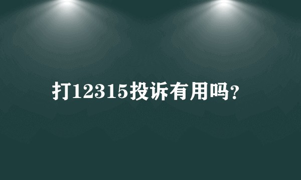 打12315投诉有用吗？
