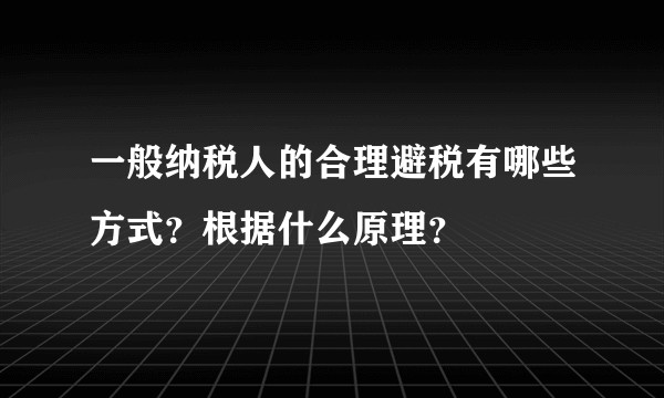 一般纳税人的合理避税有哪些方式？根据什么原理？