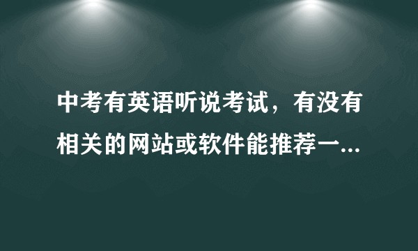 中考有英语听说考试，有没有相关的网站或软件能推荐一下啊各位？