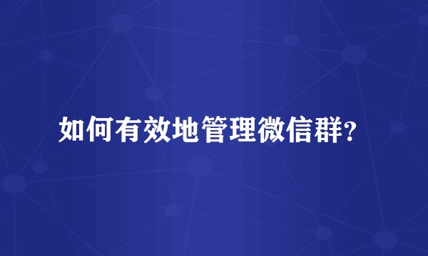 如何有效地管理微信群？