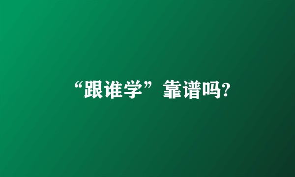 “跟谁学”靠谱吗?