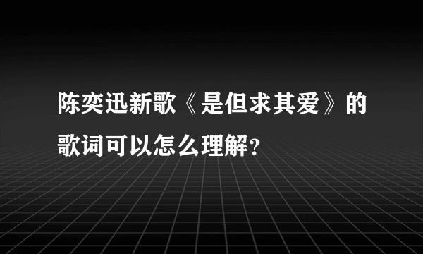 陈奕迅新歌《是但求其爱》的歌词可以怎么理解？