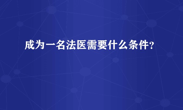 成为一名法医需要什么条件？