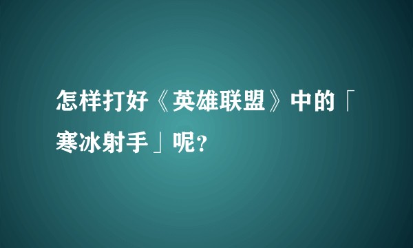 怎样打好《英雄联盟》中的「寒冰射手」呢？