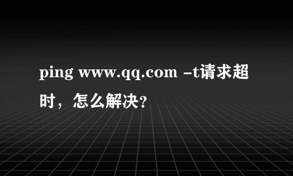 ping www.qq.com -t请求超时,怎么解决?