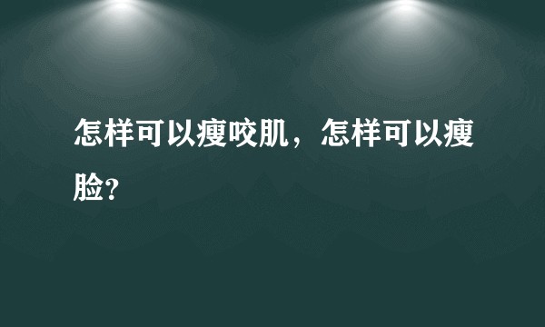 怎样可以瘦咬肌，怎样可以瘦脸？