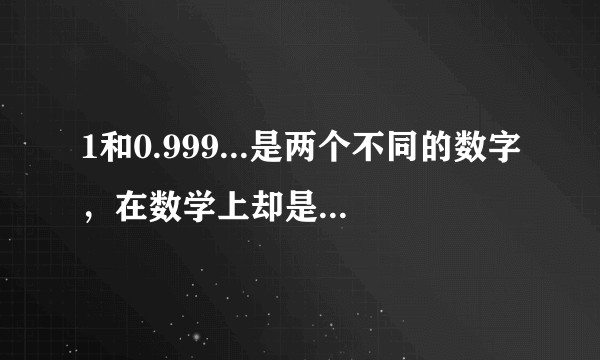 1和0.999...是两个不同的数字，在数学上却是相等的，是不是有悖论？