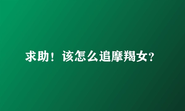 求助！该怎么追摩羯女？