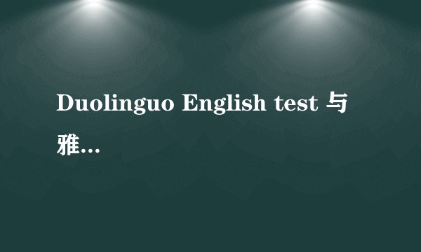 Duolinguo English test 与雅思相比难易度如何？