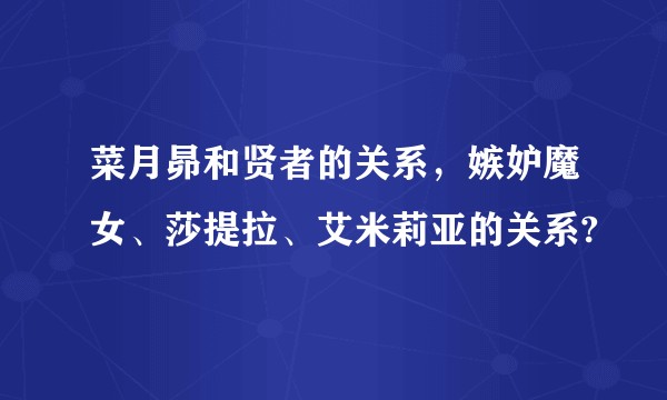 菜月昴和贤者的关系，嫉妒魔女、莎提拉、艾米莉亚的关系?