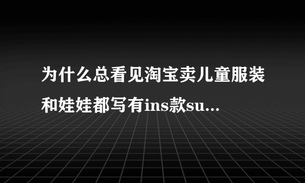 为什么总看见淘宝卖儿童服装和娃娃都写有ins款suella同款？是什么意思呀？