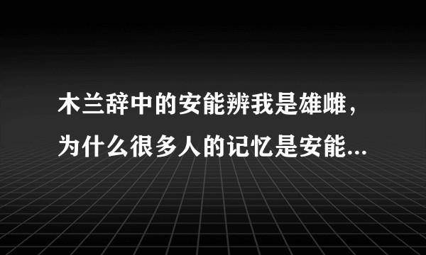 木兰辞中的安能辨我是雄雌，为什么很多人的记忆是安能辨我是雌雄？