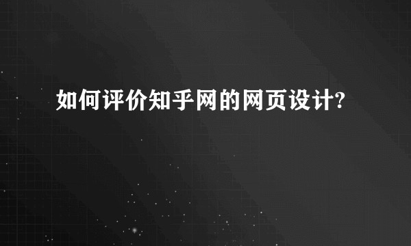 如何评价知乎网的网页设计?
