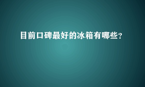 目前口碑最好的冰箱有哪些？