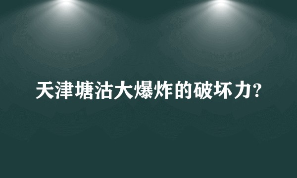 天津塘沽大爆炸的破坏力?