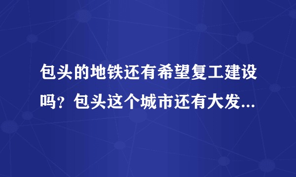 包头的地铁还有希望复工建设吗？包头这个城市还有大发展吗？房子有投资价值吗？