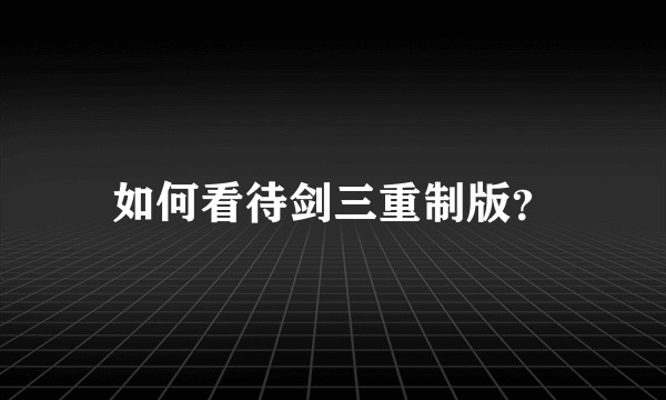 如何看待剑三重制版？