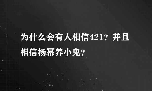 为什么会有人相信421？并且相信杨幂养小鬼？