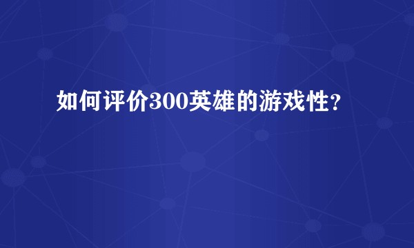 如何评价300英雄的游戏性？