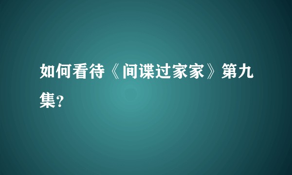 如何看待《间谍过家家》第九集？