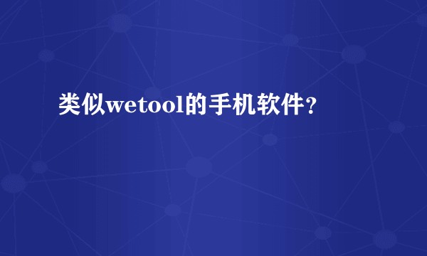 类似wetool的手机软件？