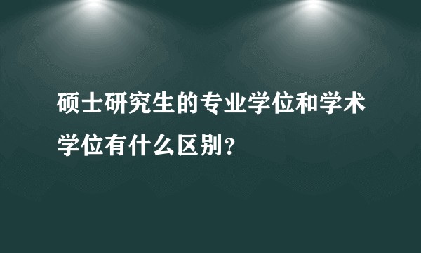 硕士研究生的专业学位和学术学位有什么区别？