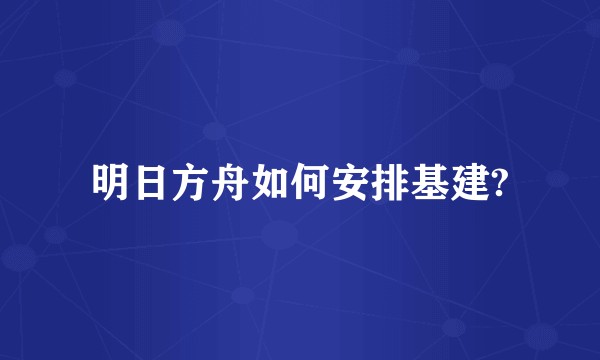 明日方舟如何安排基建?
