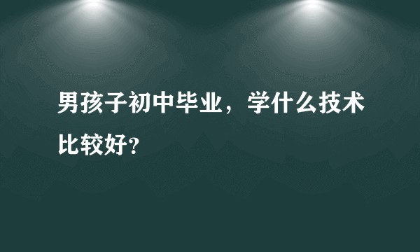 男孩子初中毕业，学什么技术比较好？