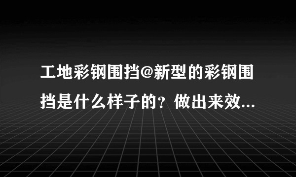 工地彩钢围挡@新型的彩钢围挡是什么样子的？做出来效果漂亮吗？是不是市政都要求做成这种的了？