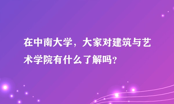 在中南大学，大家对建筑与艺术学院有什么了解吗？
