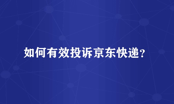 如何有效投诉京东快递？