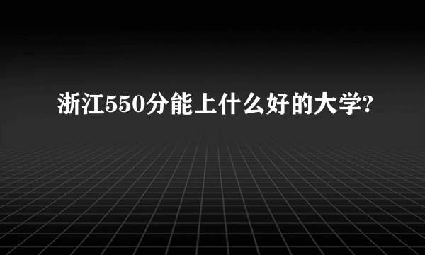 浙江550分能上什么好的大学?