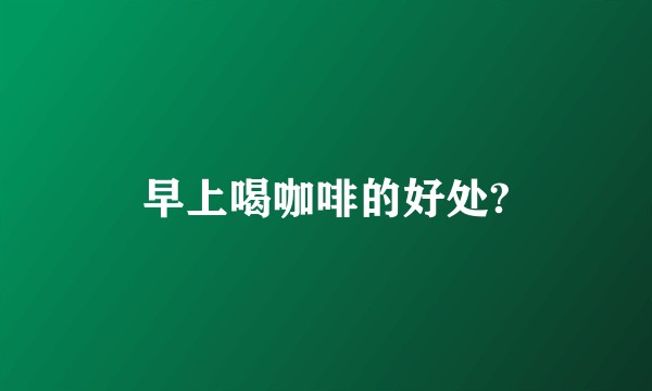 早上喝咖啡的好处?