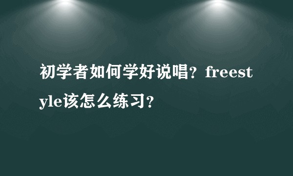 初学者如何学好说唱？freestyle该怎么练习？