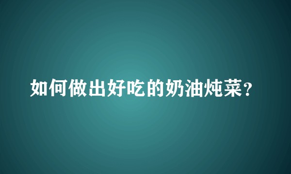 如何做出好吃的奶油炖菜？