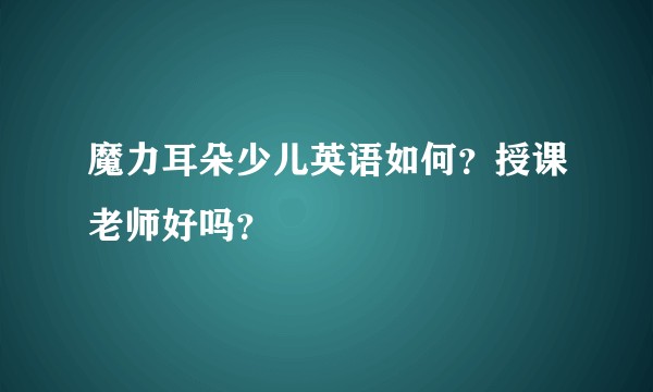 魔力耳朵少儿英语如何？授课老师好吗？