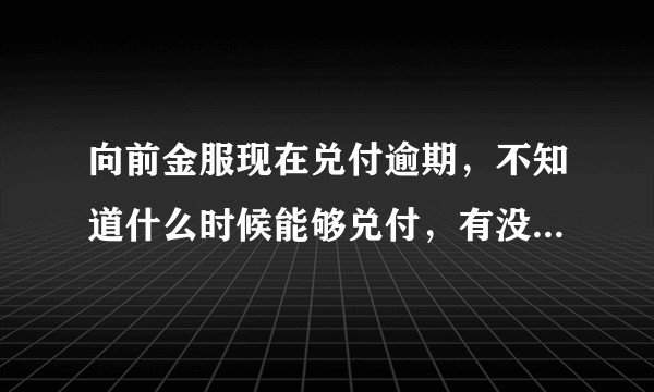 向前金服现在兑付逾期，不知道什么时候能够兑付，有没有人报案，现在什么情况了？