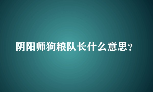 阴阳师狗粮队长什么意思？