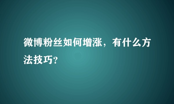微博粉丝如何增涨,有什么方法技巧?