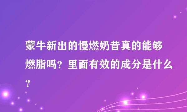 蒙牛新出的慢燃奶昔真的能够燃脂吗？里面有效的成分是什么？