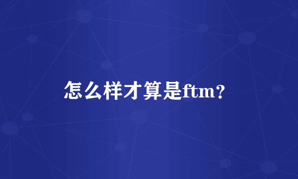 怎么样才算是ftm？