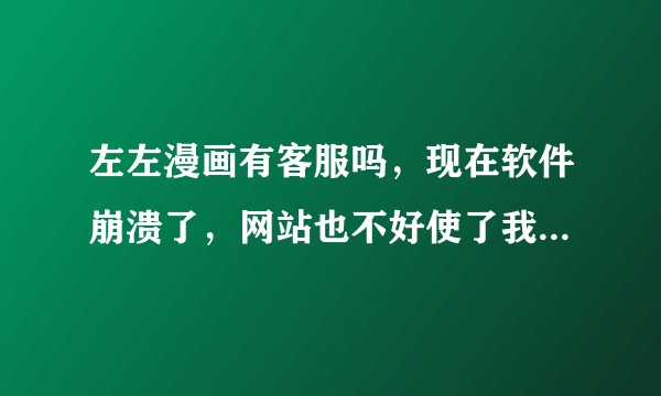 左左漫画有客服吗，现在软件崩溃了，网站也不好使了我找谁去，充的永久VIP就这么没了，看了两月没了我哭？