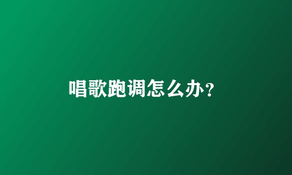 唱歌跑调怎么办？
