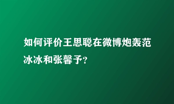 如何评价王思聪在微博炮轰范冰冰和张馨予？