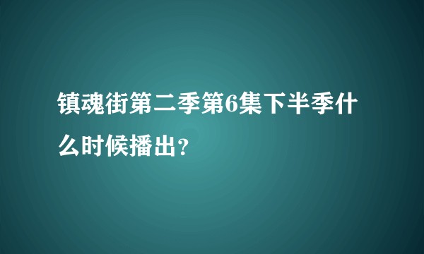 镇魂街第二季第6集下半季什么时候播出？