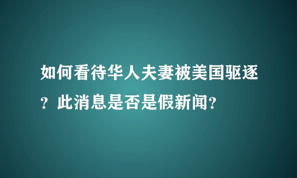 如何看待华人夫妻被美国驱逐？此消息是否是假新闻？