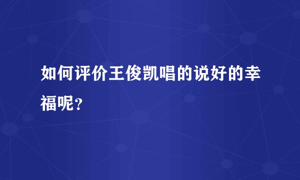 如何评价王俊凯唱的说好的幸福呢？