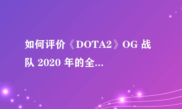 如何评价《DOTA2》OG 战队 2020 年的全新阵容？