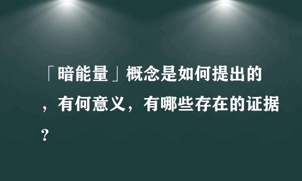 「暗能量」概念是如何提出的，有何意义，有哪些存在的证据？